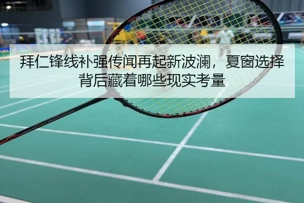 拜仁锋线补强传闻再起新波澜，夏窗选择背后藏着哪些现实考量 - dbbuyu